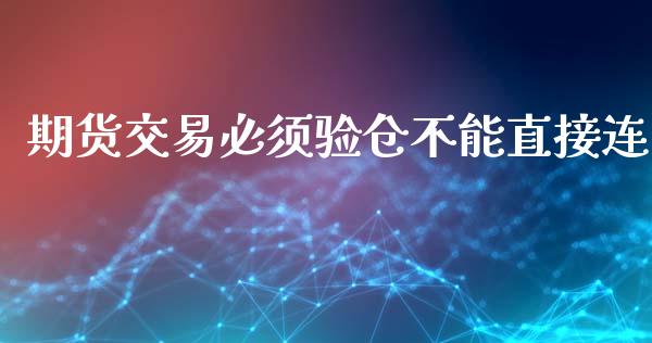 期货交易必须验仓不能直接连_https://www.liuyiidc.com_财经要闻_第1张