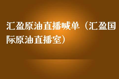 汇盈原油直播喊单（汇盈国际原油直播室）_https://www.liuyiidc.com_原油直播室_第1张