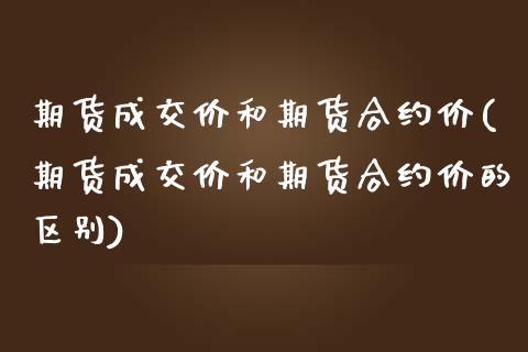 期货成交价和期货合约价(期货成交价和期货合约价的区别)_https://www.liuyiidc.com_基金理财_第1张