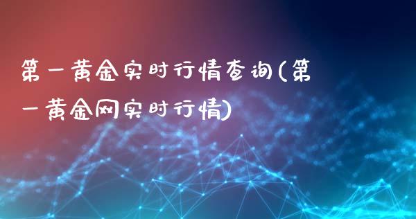 第一黄金实时行情查询(第一黄金网实时行情)_https://www.liuyiidc.com_期货知识_第1张