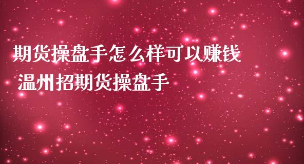 期货操盘手怎么样可以 温州招期货操盘手_https://www.liuyiidc.com_期货理财_第1张