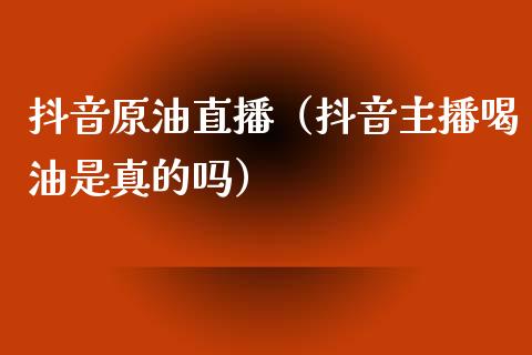 原油直播（主播喝油是真的吗）_https://www.liuyiidc.com_原油直播室_第1张