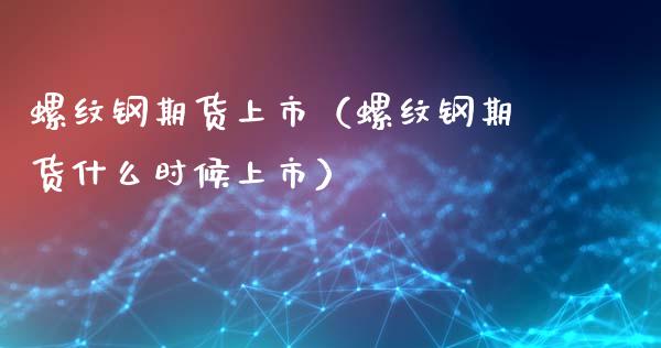 螺纹钢期货上市（螺纹钢期货什么时候上市）_https://www.liuyiidc.com_恒生指数_第1张