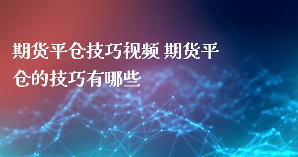 期货平仓技巧 期货平仓的技巧有哪些_https://www.liuyiidc.com_恒生指数_第1张