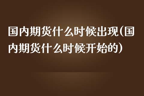 国内期货什么时候出现(国内期货什么时候开始的)_https://www.liuyiidc.com_基金理财_第1张