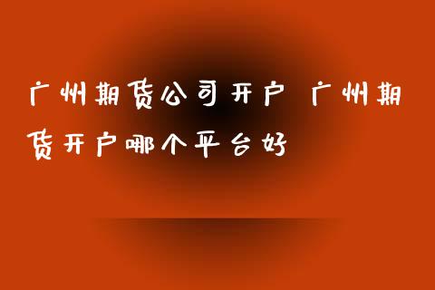 广州期货 广州期货哪个平台好_https://www.liuyiidc.com_理财百科_第1张