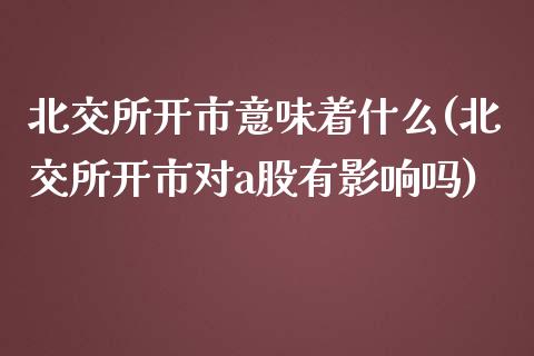 北交所开市意味着什么(北交所开市对a股有影响吗)_https://www.liuyiidc.com_期货理财_第1张