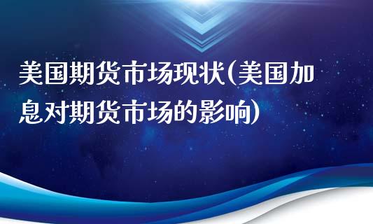 美国期货市场现状(美国加息对期货市场的影响)_https://www.liuyiidc.com_国际期货_第1张