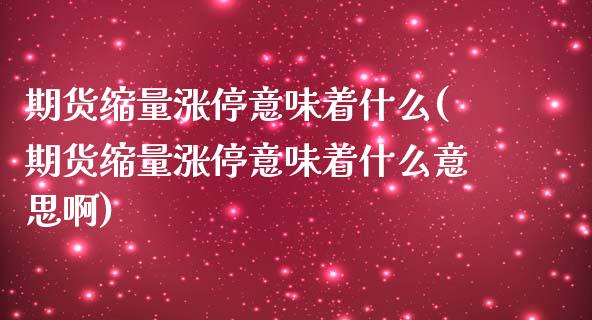 期货缩量涨停意味着什么(期货缩量涨停意味着什么意思啊)_https://www.liuyiidc.com_财经要闻_第1张