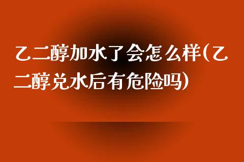 乙二醇加水了会怎么样(乙二醇兑水后有危险吗)_https://www.liuyiidc.com_国际期货_第1张