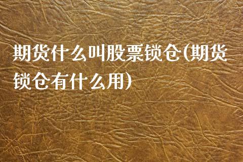 期货什么叫股票锁仓(期货锁仓有什么用)_https://www.liuyiidc.com_期货直播_第1张