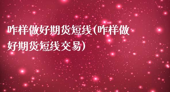 咋样做好期货短线(咋样做好期货短线交易)_https://www.liuyiidc.com_期货软件_第1张