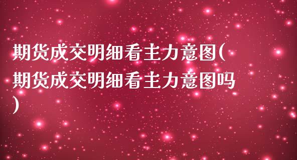 期货成交明细看主力意图(期货成交明细看主力意图吗)_https://www.liuyiidc.com_期货交易所_第1张