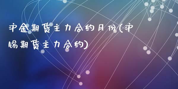 沪金期货主力合约月份(沪锡期货主力合约)_https://www.liuyiidc.com_期货理财_第1张