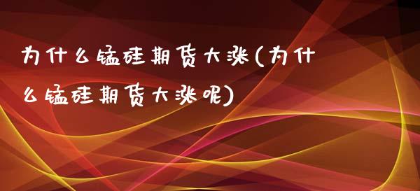 为什么锰硅期货大涨(为什么锰硅期货大涨呢)_https://www.liuyiidc.com_期货品种_第1张