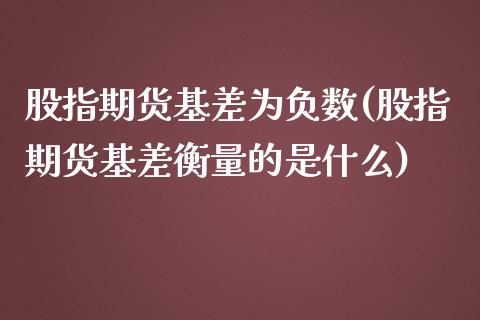 股指期货基差为负数(股指期货基差衡量的是什么)_https://www.liuyiidc.com_期货知识_第1张