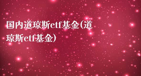 国内道琼斯etf基金(道琼斯etf基金)_https://www.liuyiidc.com_期货直播_第1张