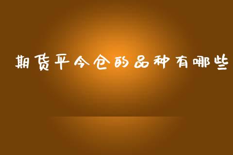 期货平今仓的品种有哪些_https://www.liuyiidc.com_原油直播室_第1张