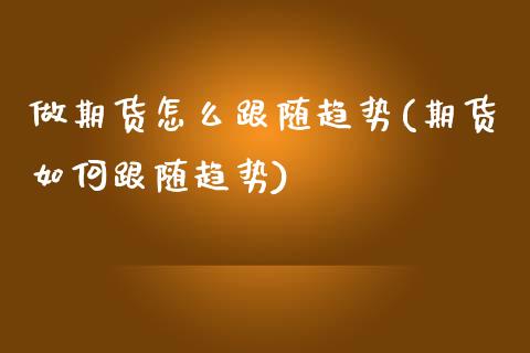 做期货怎么跟随趋势(期货如何跟随趋势)_https://www.liuyiidc.com_期货理财_第1张