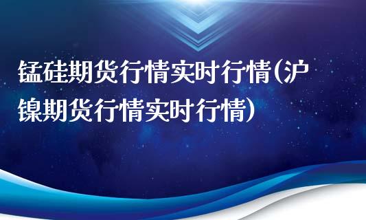 锰硅期货行情实时行情(沪镍期货行情实时行情)_https://www.liuyiidc.com_恒生指数_第1张