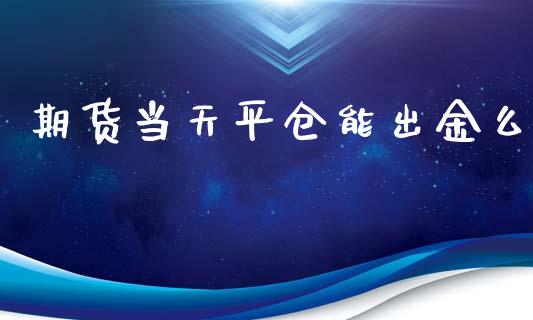 期货当天平仓能出金么_https://www.liuyiidc.com_期货理财_第1张