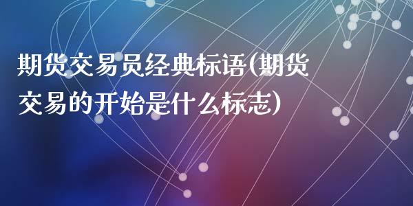 期货交易员经典标语(期货交易的开始是什么标志)_https://www.liuyiidc.com_国际期货_第1张