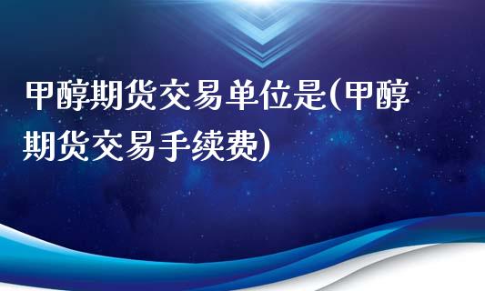 甲醇期货交易单位是(甲醇期货交易手续费)_https://www.liuyiidc.com_期货理财_第1张