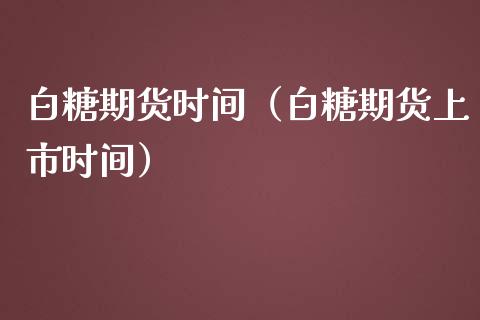 白糖期货时间（白糖期货上市时间）_https://www.liuyiidc.com_期货开户_第1张