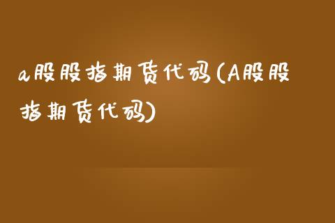 a股股指期货代码(A股股指期货代码)_https://www.liuyiidc.com_国际期货_第1张