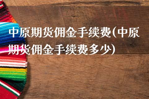 中原期货佣金手续费(中原期货佣金手续费多少)_https://www.liuyiidc.com_期货理财_第1张