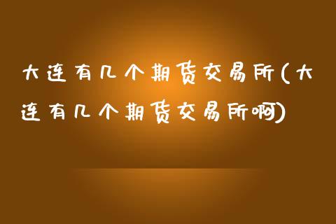 大连有几个期货交易所(大连有几个期货交易所啊)_https://www.liuyiidc.com_基金理财_第1张