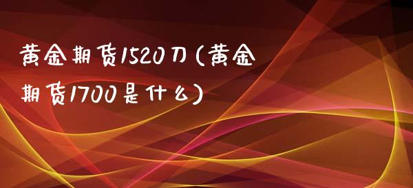 黄金期货1520刀(黄金期货1700是什么)_https://www.liuyiidc.com_期货直播_第1张