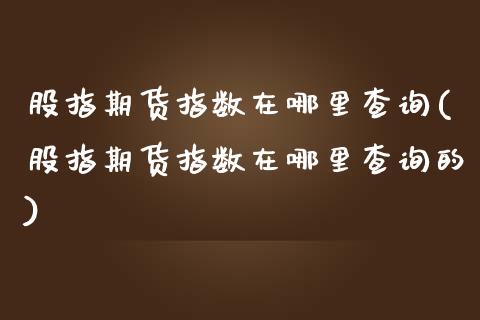 股指期货指数在哪里查询(股指期货指数在哪里查询的)_https://www.liuyiidc.com_期货交易所_第1张