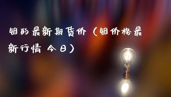 钼的最新期货价（钼最新行情 今日）