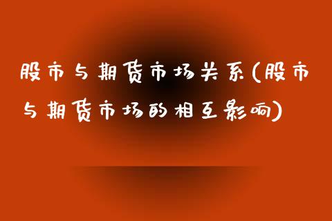 股市与期货市场关系(股市与期货市场的相互影响)_https://www.liuyiidc.com_期货理财_第1张