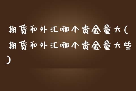 期货和外汇哪个资金量大(期货和外汇哪个资金量大些)_https://www.liuyiidc.com_期货品种_第1张