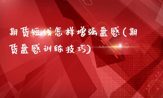 期货短线怎样增强盘感(期货盘感训练技巧)_https://www.liuyiidc.com_期货品种_第1张