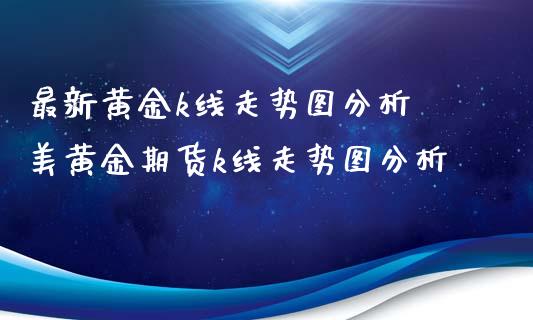 最新黄金k线走势图 美黄金期货k线走势图_https://www.liuyiidc.com_黄金期货_第1张