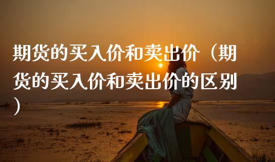 期货的买入价和卖出价（期货的买入价和卖出价的区别）_https://www.liuyiidc.com_期货理财_第1张