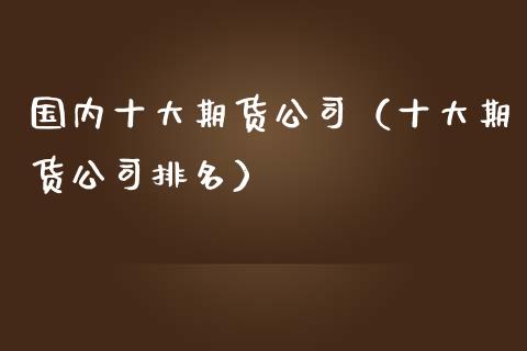 国内十大期货（十大期货排名）_https://www.liuyiidc.com_期货理财_第1张