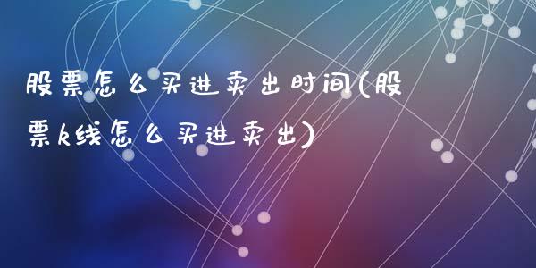 股票怎么买进卖出时间(股票k线怎么买进卖出)_https://www.liuyiidc.com_国际期货_第1张