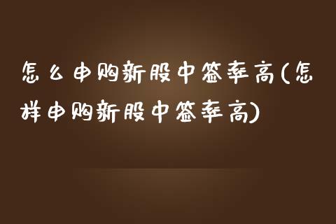 怎么申购新股中签率高(怎样申购新股中签率高)_https://www.liuyiidc.com_国际期货_第1张