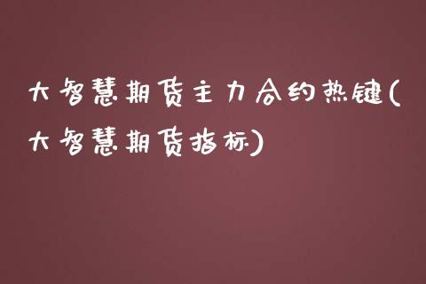 大智慧期货主力合约热键(大智慧期货指标)_https://www.liuyiidc.com_财经要闻_第1张