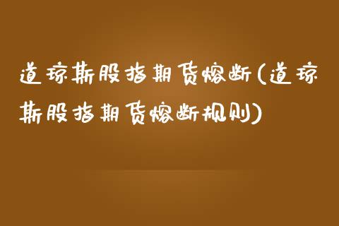 道琼斯股指期货熔断(道琼斯股指期货熔断规则)_https://www.liuyiidc.com_国际期货_第1张