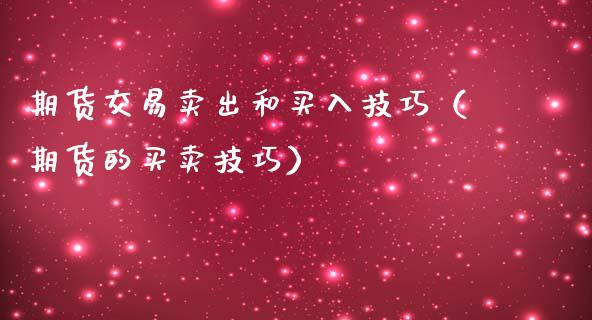 期货交易卖出和买入技巧（期货的买卖技巧）_https://www.liuyiidc.com_期货理财_第1张