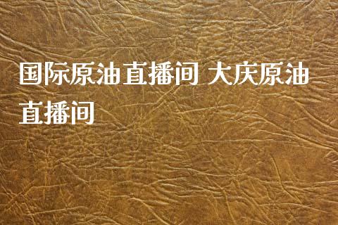 国际原油直播间 大庆原油直播间_https://www.liuyiidc.com_原油直播室_第1张