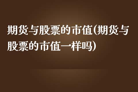 期货与股票的市值(期货与股票的市值一样吗)_https://www.liuyiidc.com_期货品种_第1张