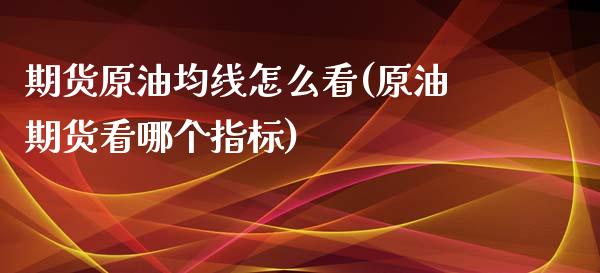 期货原油均线怎么看(原油期货看哪个指标)_https://www.liuyiidc.com_国际期货_第1张