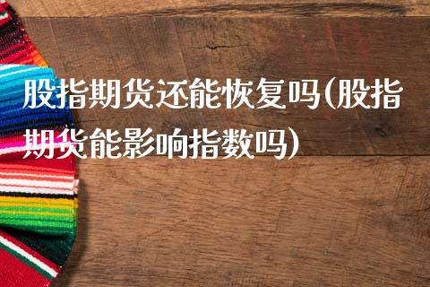 股指期货还能恢复吗(股指期货能影响指数吗)_https://www.liuyiidc.com_理财百科_第1张