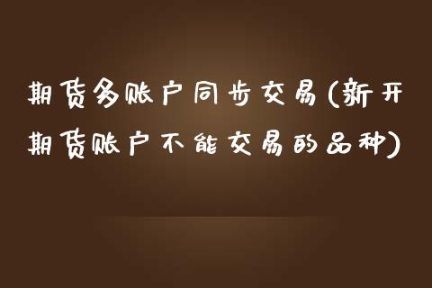 期货多账户同步交易(新开期货账户不能交易的品种)_https://www.liuyiidc.com_恒生指数_第1张